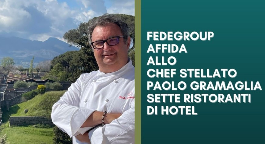 Fedegroup affida allo chef stellato Paolo Gramaglia sette ristoranti di hotel