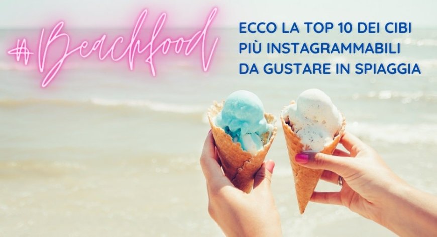 #BeachFood, ecco la top 10 dei cibi più instagrammabili da gustare in spiaggia