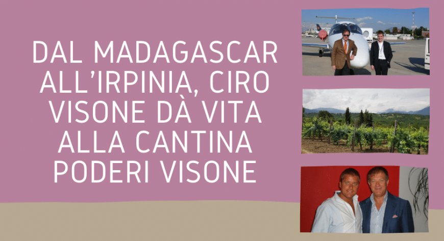 Dal Madagascar all'Irpinia, Ciro Visone dà vita alla cantina Poderi Visone