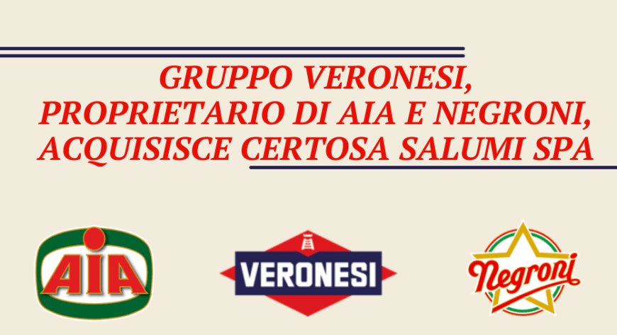 Gruppo Veronesi, proprietario di AIA e Negroni, acquisisce Certosa Salumi SpA
