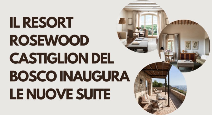 Il resort Rosewood Castiglion del Bosco inaugura le nuove suite