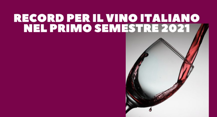 Record per il vino italiano nel primo semestre 2021