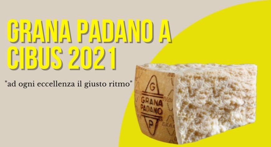 Grana Padano a Cibus 2021: "ad ogni eccellenza il giusto ritmo"
