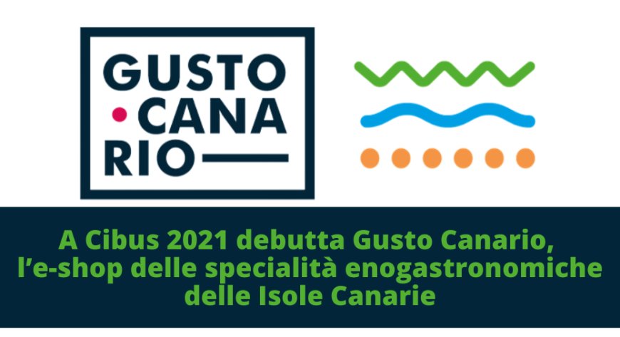 A Cibus 2021 debutta Gusto Canario, l’e-shop delle specialità enogastronomiche delle Isole Canarie