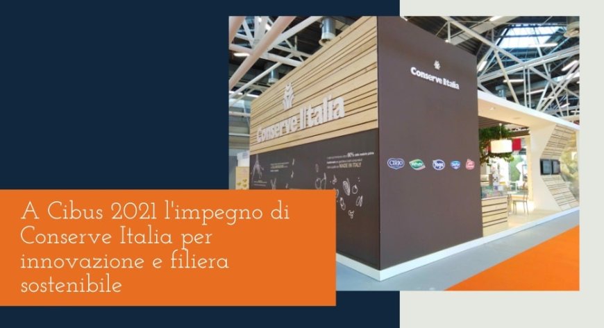 A Cibus 2021 l'impegno di Conserve Italia per innovazione e filiera sostenibile