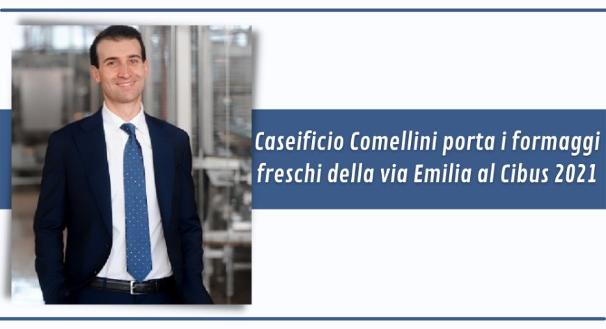 Caseificio Comellini porta i formaggi freschi della via Emilia al Cibus 2021