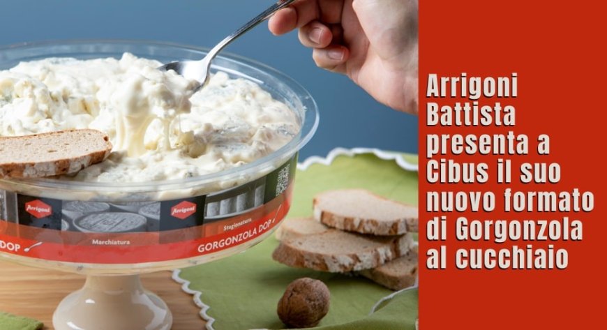Arrigoni Battista presenta a Cibus il suo nuovo formato di Gorgonzola al cucchiaio