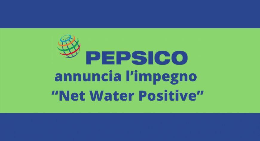 Pepsico annuncia l’impegno “Net Water Positive”