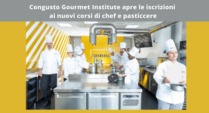 Congusto Gourmet Institute apre le iscrizioni ai nuovi corsi di chef e pasticcere