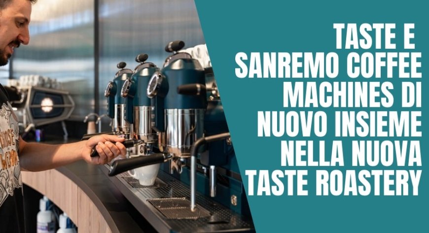 Taste e Sanremo Coffee Machines di nuovo insieme nella nuova Taste Roastery