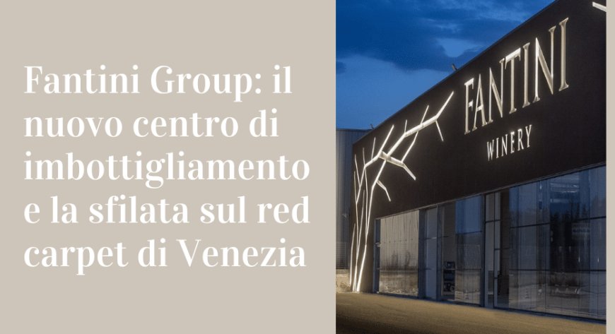 Fantini Group: il nuovo centro di imbottigliamento e la sfilata sul red carpet di Venezia