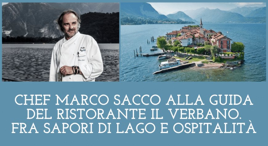 Chef Marco Sacco alla guida del ristorante Il Verbano. Fra sapori di lago e ospitalità