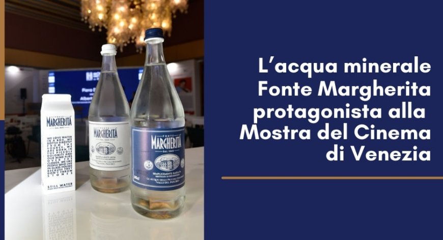 L’acqua minerale Fonte Margherita protagonista alla Mostra del Cinema di Venezia