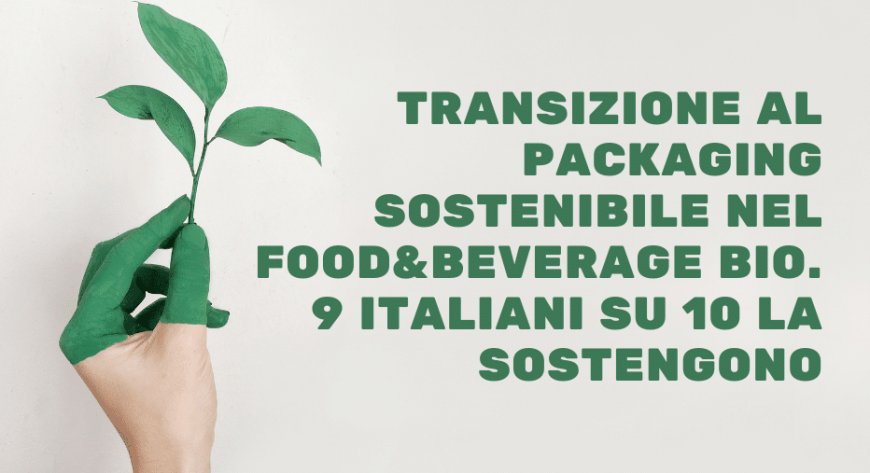 Transizione al packaging sostenibile nel Food&Beverage bio. 9 italiani su 10 la sostengono