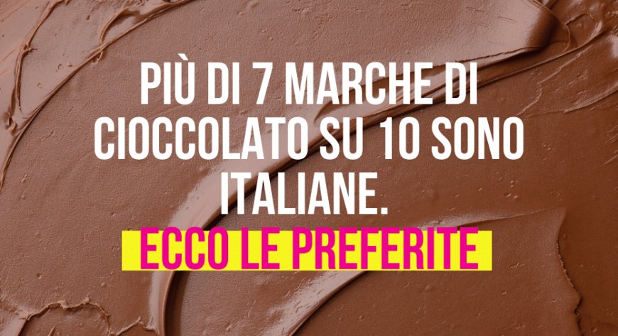 Più di 7 marche di cioccolato su 10 sono italiane. Ecco le preferite