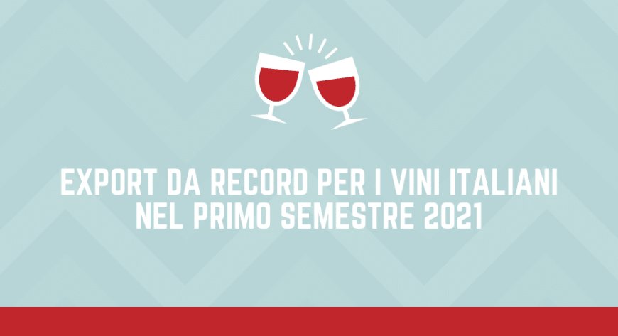 Export da record per i vini italiani nel primo semestre 2021