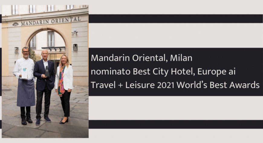 Mandarin Oriental, Milan nominato Best City Hotel, Europe ai Travel + Leisure 2021 World’s Best Awards