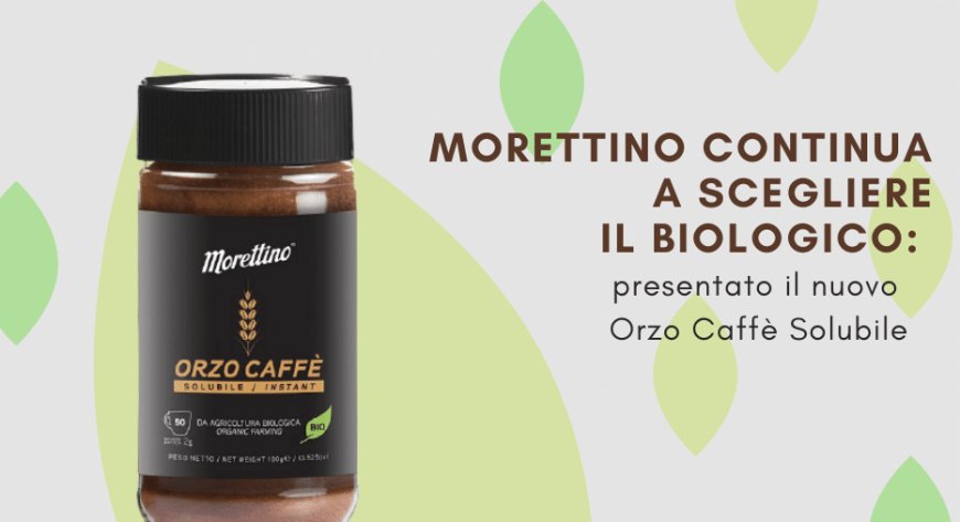 Morettino continua a scegliere il biologico: presentato il nuovo Orzo Caffè Solubile