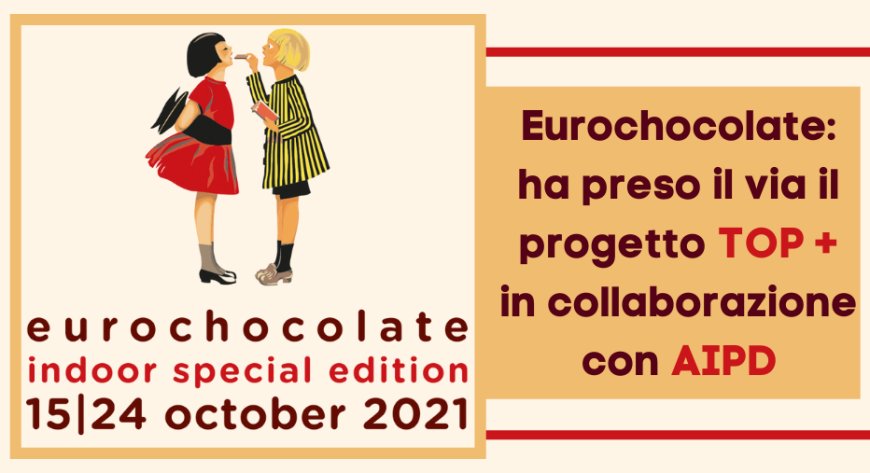 Eurochocolate: ha preso il via il progetto TOP + in collaborazione con AIPD