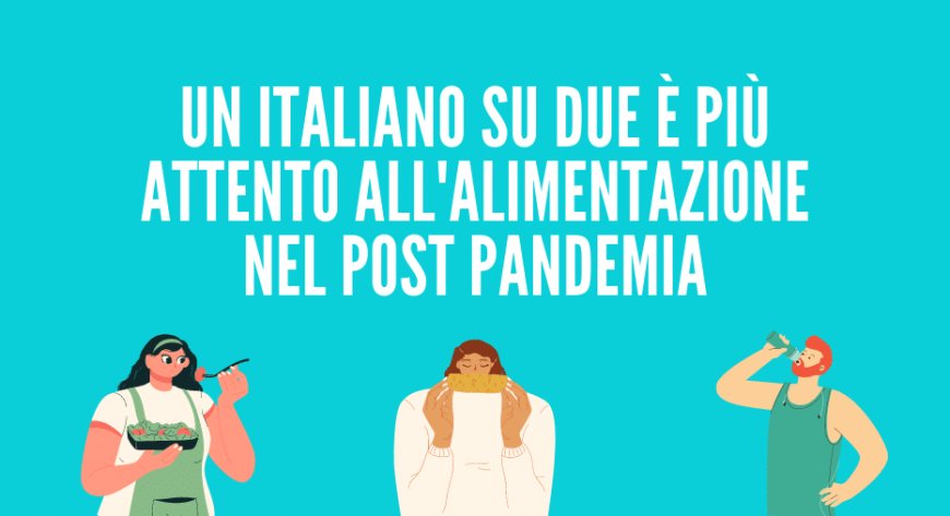 Un italiano su due è più attento all'alimentazione nel post pandemia