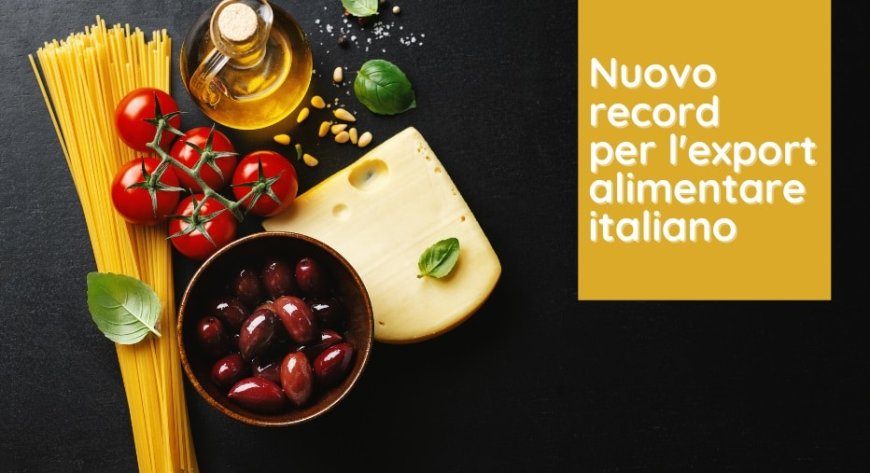 Nuovo record per l'export alimentare italiano