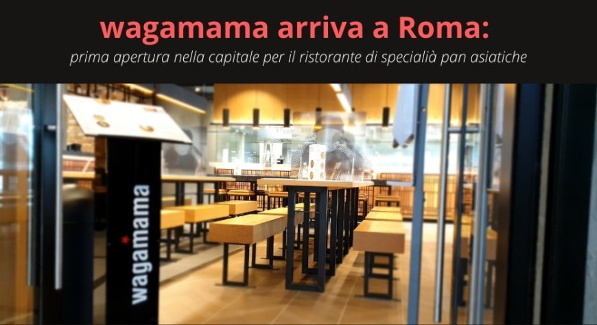 wagamama arriva a Roma: prima apertura nella capitale per il ristorante di specialià pan asiatiche