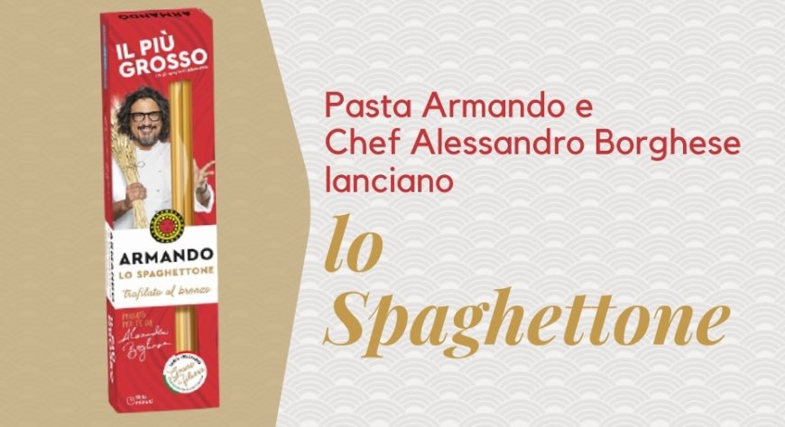 Pasta Armando e Chef Alessandro Borghese lanciano lo Spaghettone