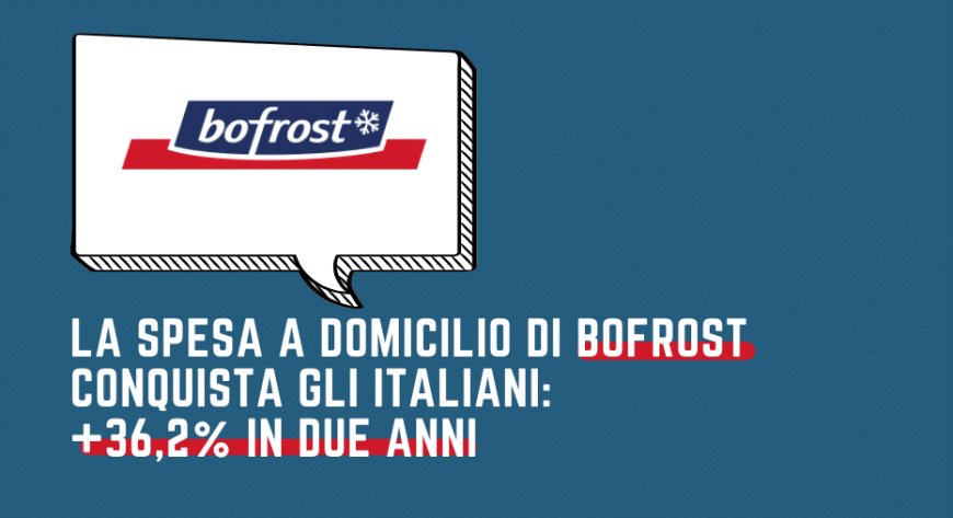 La spesa a domicilio di Bofrost conquista gli italiani: +36,2% in due anni