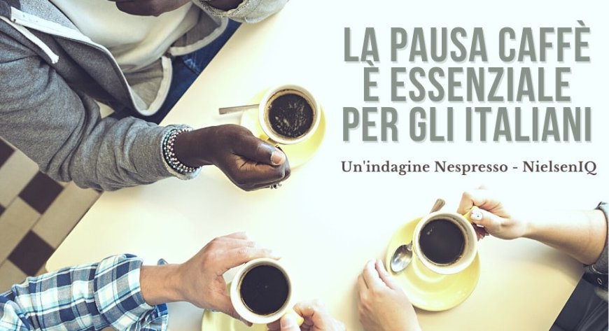 La pausa caffè è essenziale per gli italiani. Un'indagine Nespresso - NielsenIQ