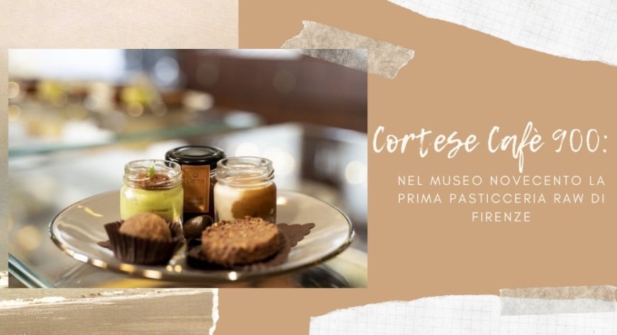 Cortese Cafè 900: nel Museo Novecento la prima pasticceria raw di Firenze