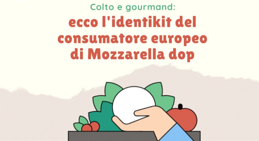 Colto e gourmand: ecco l'identikit del consumatore europeo di Mozzarella dop