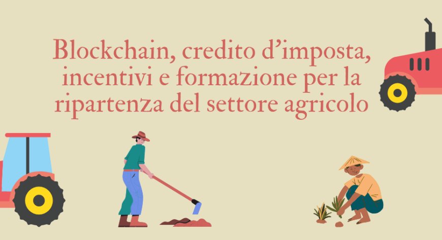 Blockchain, credito d’imposta, incentivi e formazione per la ripartenza del settore agricolo