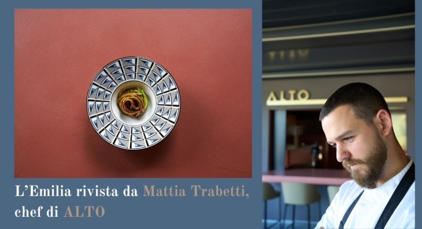 L’Emilia rivista da Mattia Trabetti, chef di ALTO