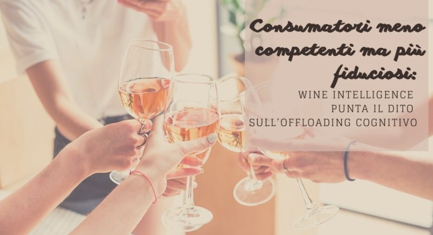 Consumatori meno competenti ma più fiduciosi: Wine Intelligence punta il dito sull’offloading cognitivo
