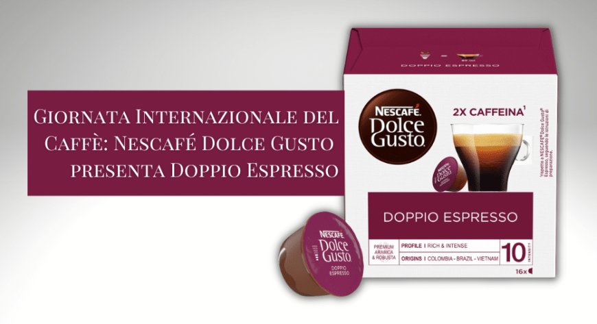 Giornata Internazionale del Caffè: Nescafé Dolce Gusto presenta Doppio Espresso