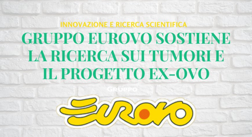 Gruppo Eurovo sostiene la ricerca sui tumori e il progetto Ex-Ovo