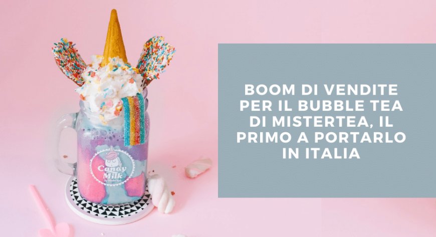 Boom di vendite per il bubble tea di Mistertea, il primo a portarlo in Italia