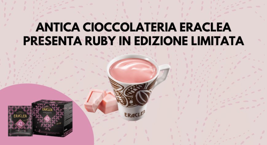 Antica Cioccolateria Eraclea presenta Ruby in edizione limitata