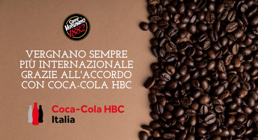 Vergnano sempre più internazionale grazie all'accordo con Coca-Cola HBC