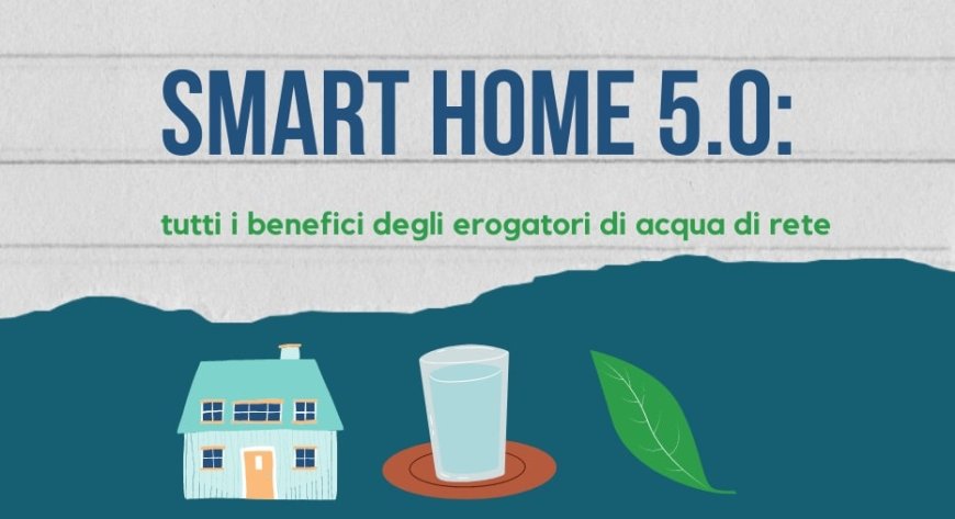 Smart Home 5.0: tutti i benefici degli erogatori di acqua di rete