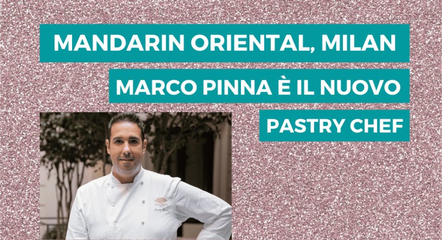 Mandarin Oriental, Milan: Marco Pinna è il nuovo pastry chef