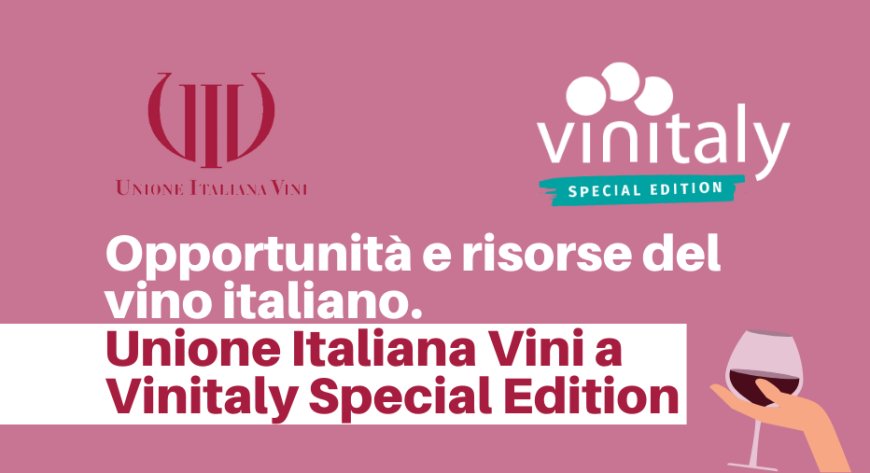 Opportunità e risorse del vino italiano. Unione Italiana Vini a Vinitaly Special Edition