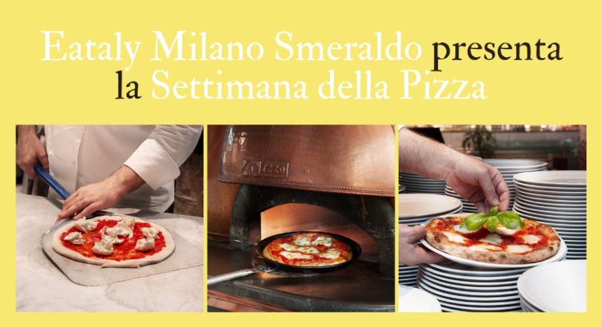Eataly Milano Smeraldo presenta la Settimana della Pizza