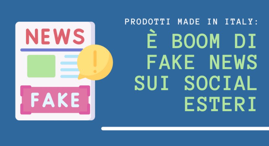 Prodotti Made in Italy: è boom di fake news sui social esteri