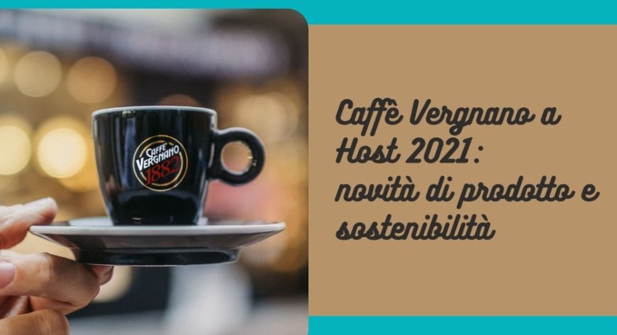 Caffè Vergnano a Host 2021: novità di prodotto e sostenibilità