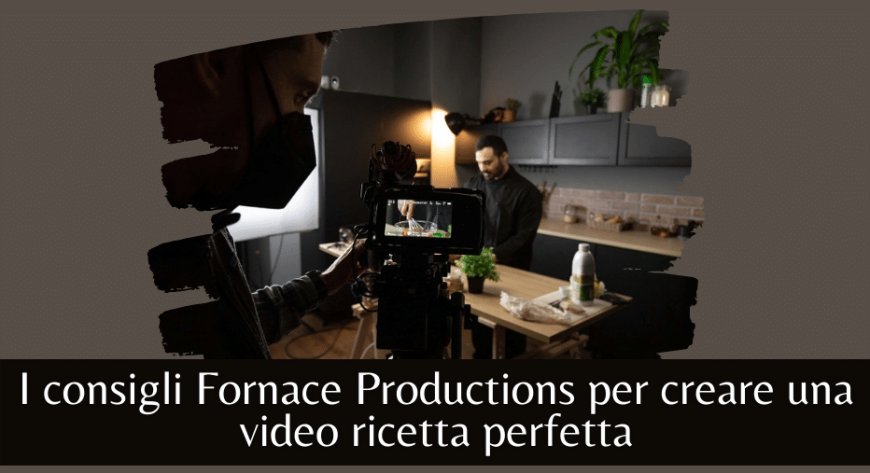 I consigli Fornace Productions per creare una video ricetta perfetta