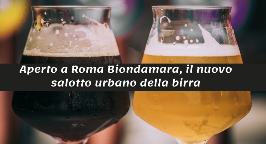 Aperto a Roma Biondamara, il nuovo salotto urbano della birra