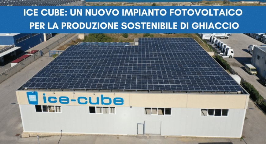Ice Cube: un nuovo impianto fotovoltaico per la produzione sostenibile di ghiaccio
