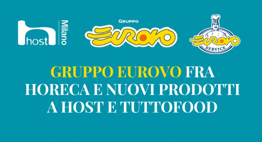 Gruppo Eurovo fra Horeca e nuovi prodotti a Host e TUTTOFOOD