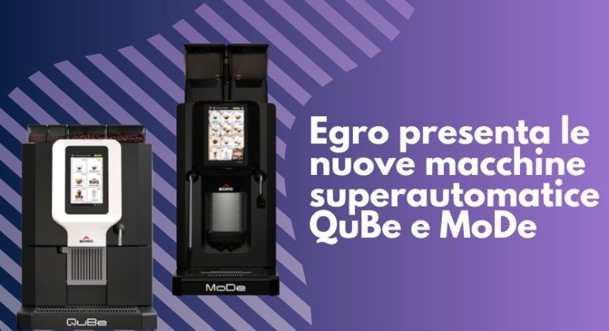 Egro presenta le nuove macchine superautomatice QuBe e MoDe